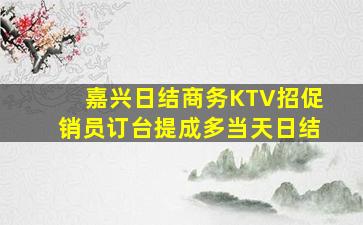 嘉兴日结商务KTV招促销员订台提成多当天日结