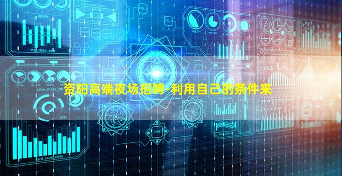 资阳高端夜场招聘-利用自己的条件来